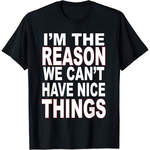 I'm The Reason We Can't Have Nice Things Funny T-shirt