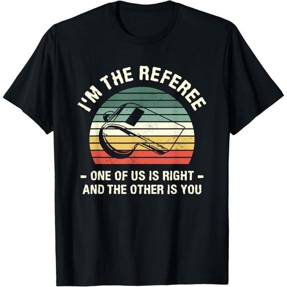 I'm The Referee One Of Us Is Right And The Other Is You T-Shirt mens t shirt，black，women，funny，misfits，men，journey