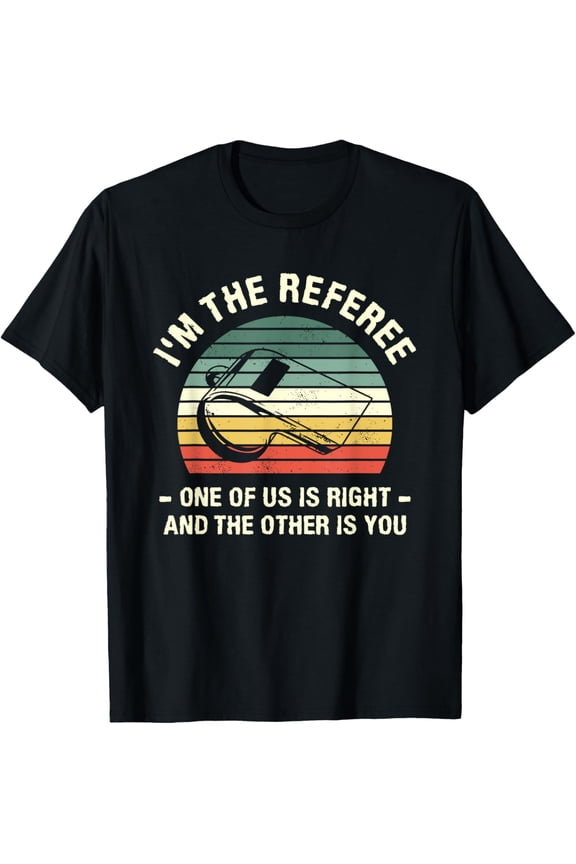 I'm The Referee One Of Us Is Right And The Other Is You T-Shirt mens t shirt，black，women，funny，misfits，men，journey