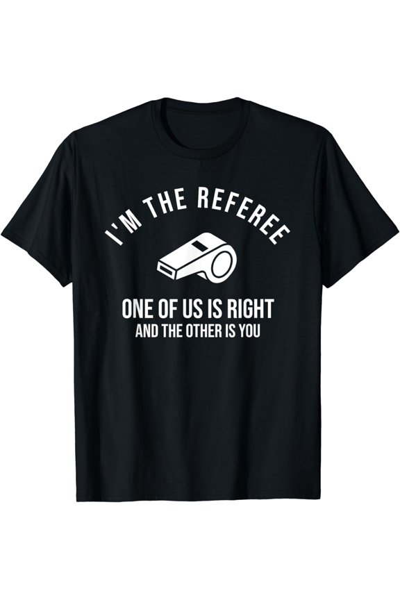 I'm The Referee One Of Us Is Right Funny T-Shirt