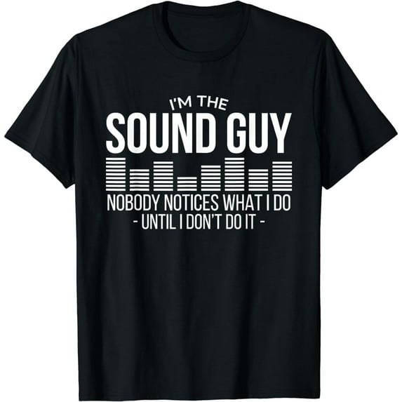 I'm The Sound Guy Nobody Notices What I Do Until I Don't Do T-Shirt