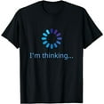 thumbnail image 1 of I'm Thinking Buffering Processing Funny Stand by Loading T-Shirt, 1 of 3