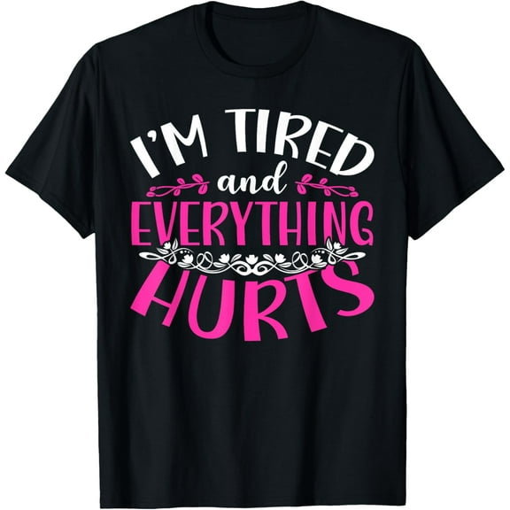 I'm Tired And Everything Hurts Saying T-Shirt