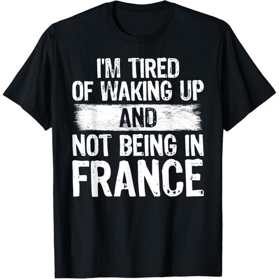 I'm Tired Of Waking Up And Not Being In France T-Shirt