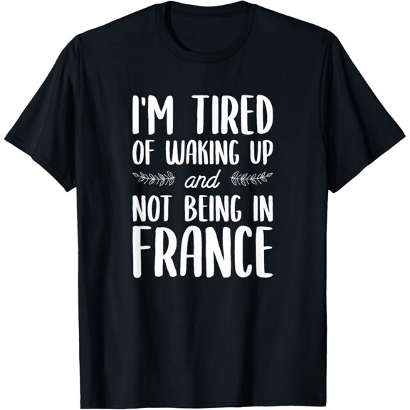 I'm Tired Of Waking Up And Not Being In France T-Shirt