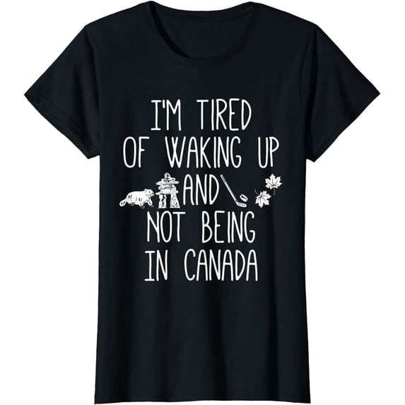 I鈥檓 Tired of Waking Up and Not Being In Canada T-Shirt
