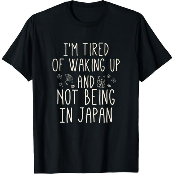I’m Tired of Waking Up and Not Being In Japan - Japanese T-Shirt100% cotton short-sleeved shirt for both men and women