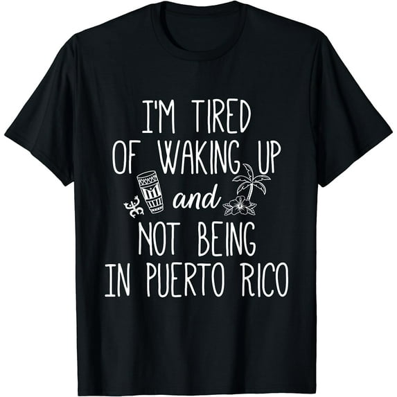 I’m Tired of Waking Up and Not Being In Puerto Rico - Funny T-Shirt