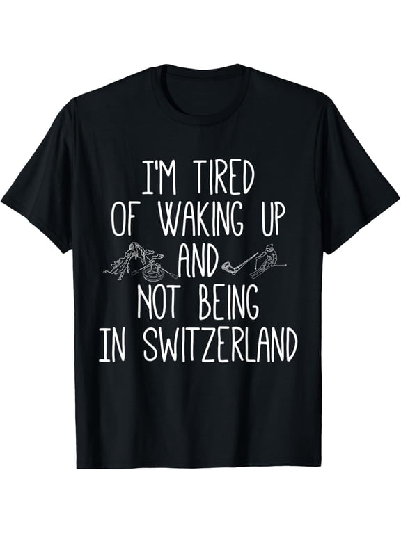 t-shirt I’m Tired of Waking Up and Not Being In Switzerland - Swiss T-Shirt mens,black,women,funny,journey,Crew Neck, Short Sleeve,custom clothing patterns.gift