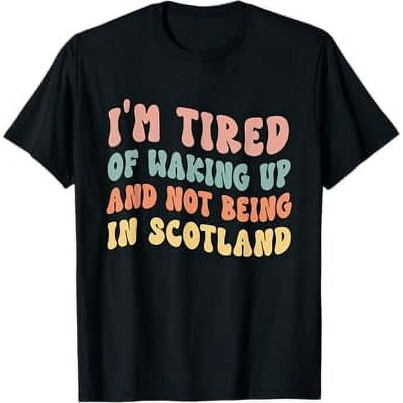 I'm Tired of Waking Up and Not Being in Scotland T-Shirt