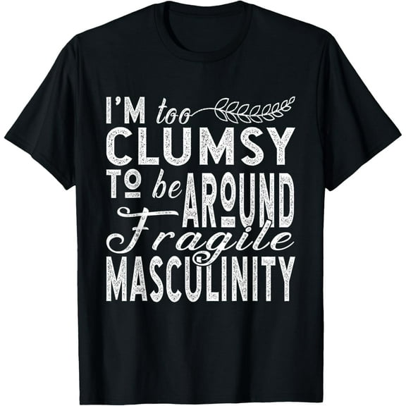 I’m Too Clumsy To Be Around Fragile Masculinity T-Shirt mens t shirt，black，women，funny，misfits，men，journey