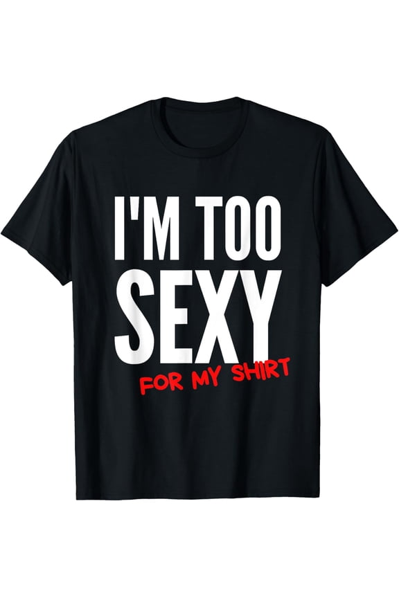 I'm Too Sexy For My Shirt Funny Tee For Men And Women T-Shirt