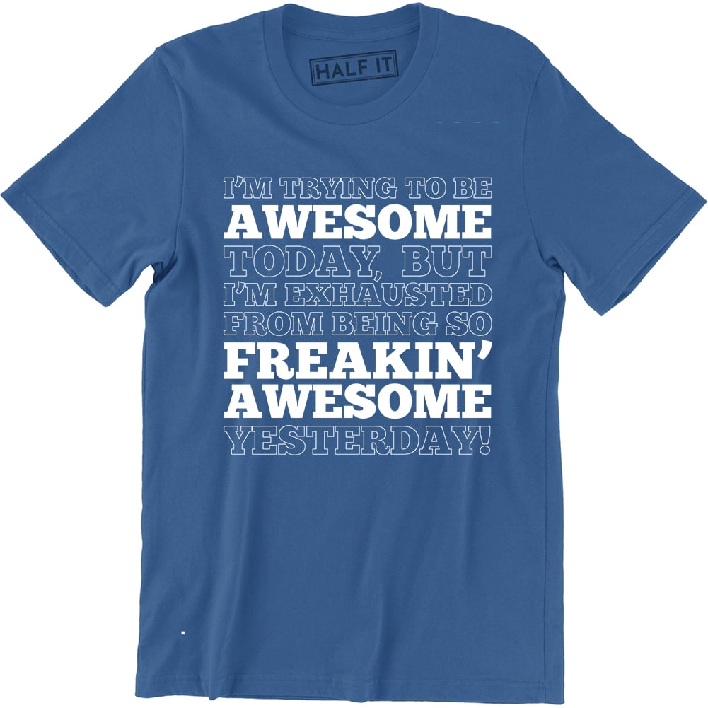 I'm Trying To Be Awesome Today, But I'm Exhausted Funny Quotes Men's  T-Shirt - Walmart.com, image size:1001x1001