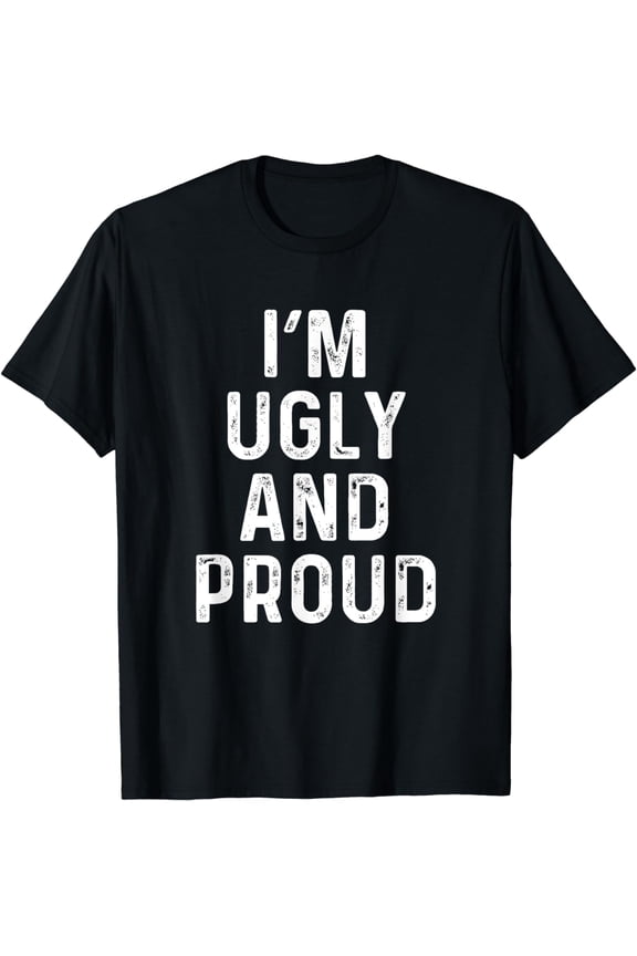 I'm Ugly And Proud | Funny Sarcasm Gag T-Shirt