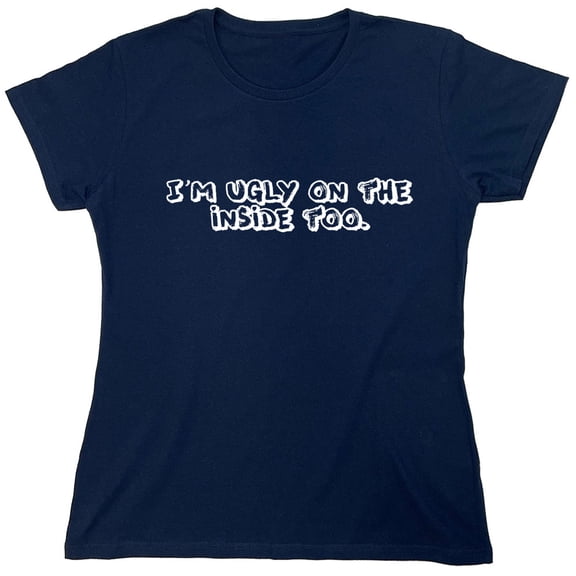 I'm Ugly On The Inside Too. Sarcastic Humor Novelty Funny Women's Casual Tees