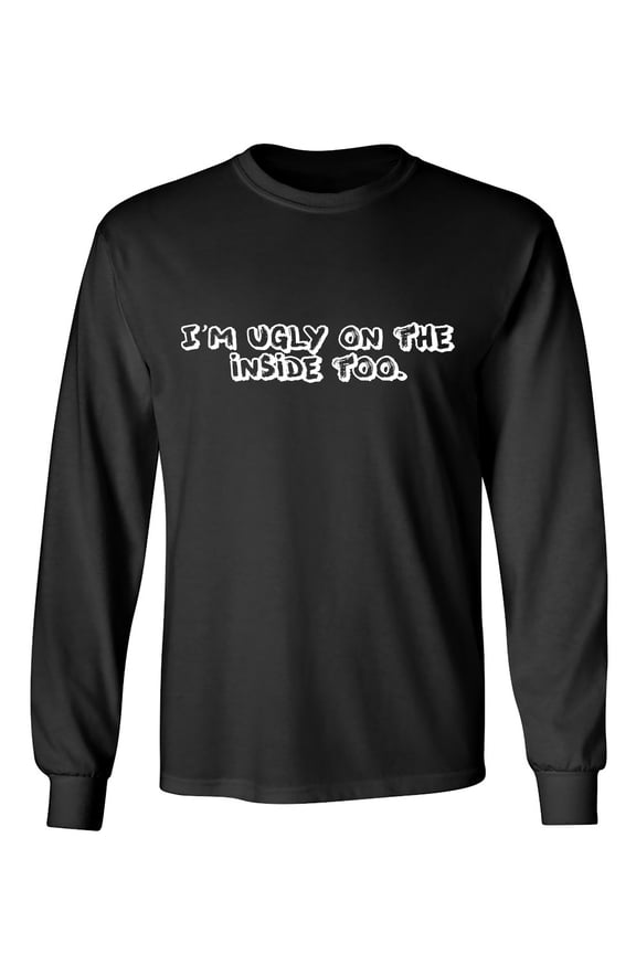 I'm Ugly On The Inside Too. Sarcastic Humor Novelty Men's Long Sleeve Shirts