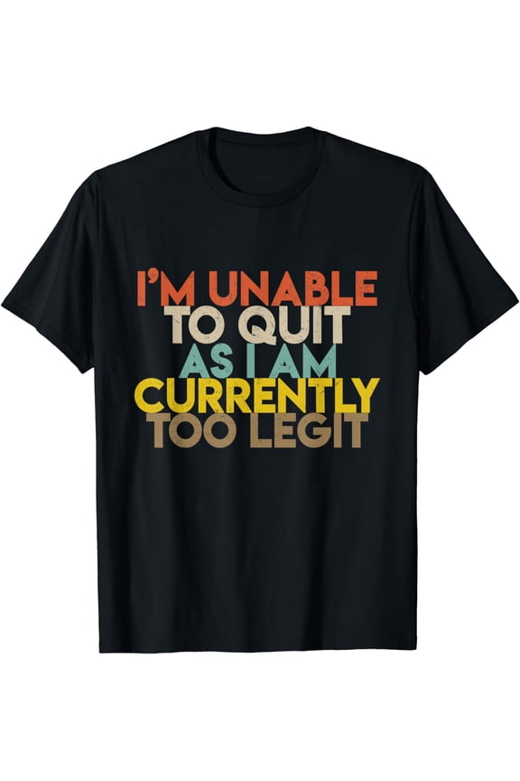 I'm Unable to Quit As I Am Currently Too Legit T-Shirt