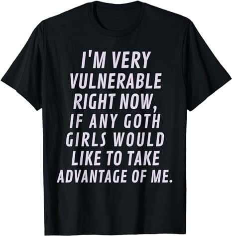 I'm Very Vulnerable Right Now If Any Goth Girls T-Shirt - Walmart.com