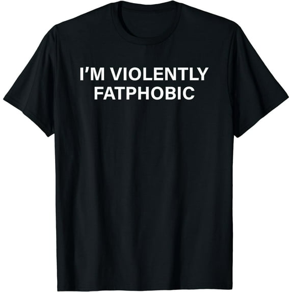 I’m Violently Fatphobic T-Shirt