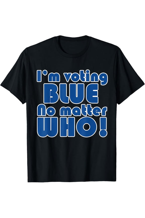 I'm Voting Blue No Matter Who! Liberal Vote Democrat T-Shirt