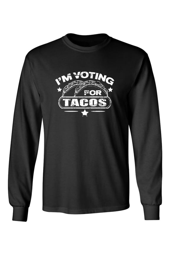 I'm Voting For Tacos Sarcastic Novelty Gift Idea Adult Humor Funny Men's Long Sleeve Shirts