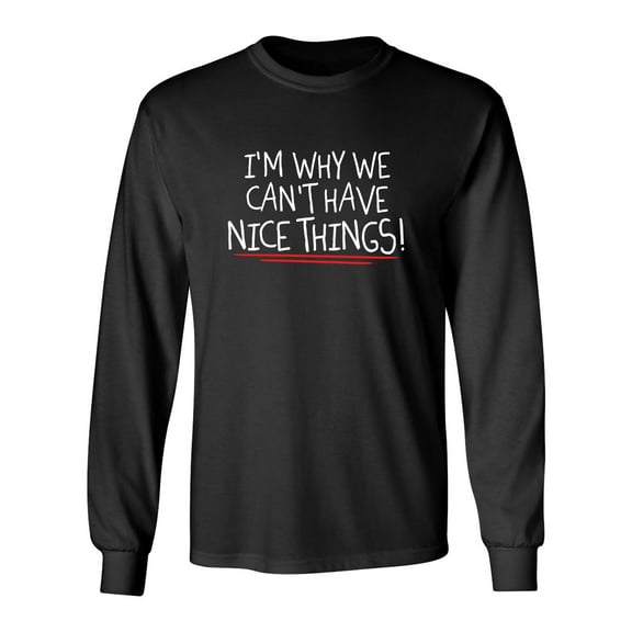 I'm Why We Can't Have Nice Things Sarcastic Novelty Gift Idea Adult Humor Funny Men's Long Sleeve Shirts