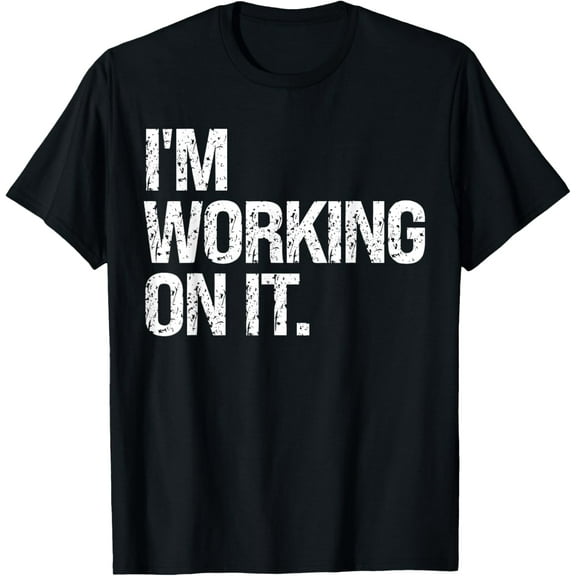 I'm Working On It Design Sarcastic Distressed Gifts Funny T-Shirt