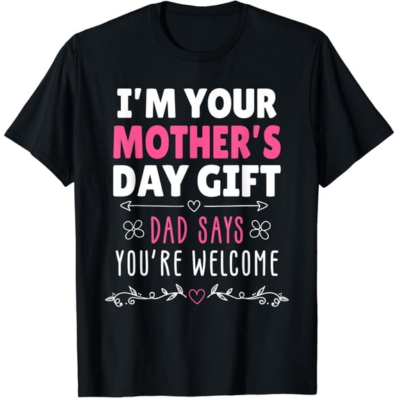I'm Your Mother's Day Gift, Dad Says You're Welcome T-Shirt