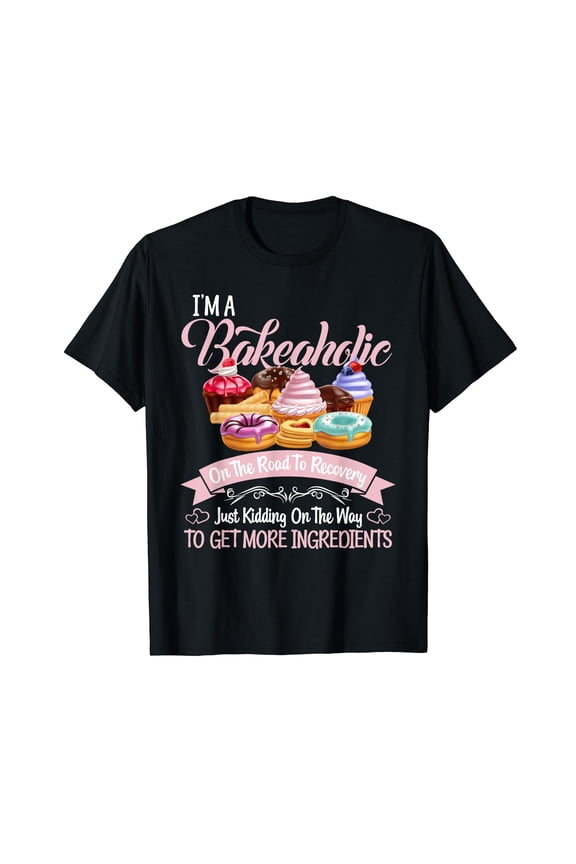 I'm a Bakeaholic Funny Baking Baker Cupcake Cooking T-Shirt