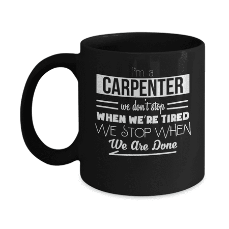I'm a Carpenter We Don't Stop When We're Tired We Stop When We Are Done