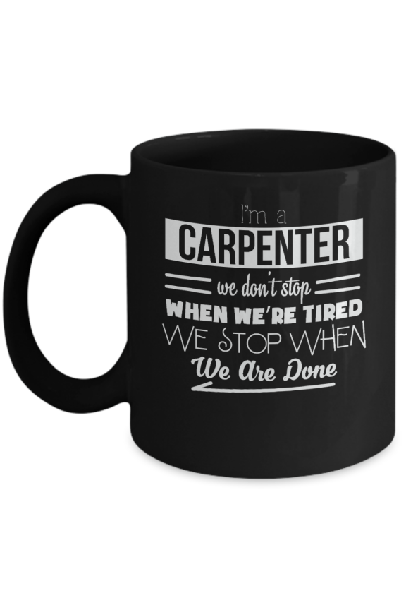 I'm a Carpenter We Don't Stop When We're Tired We Stop When We Are Done