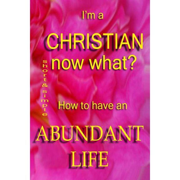 I'm a Christian, Now What? : How to Have the Abundant Life