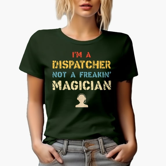 I'm a Dispatcher, Not a Freakin' Magician, Military Green T-Shirt, Medium