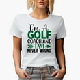 thumbnail image 1 of I'm a Golf Coach and I Am Never Wrong Quote, Golf Player, Golfing or Golfer Themed Merch Gift, White T-Shirt, S, 1 of 5
