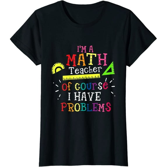 I'm a Math Teacher of Course I Have Problems - Math Teacher T-Shirt
