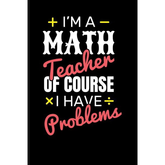 I'm a Math Teacher of Course I Have Problems, (Paperback)