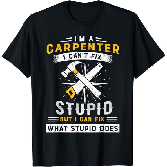 I’m a carpenter I can't fix stupid but funny Carpenter T-Shirt