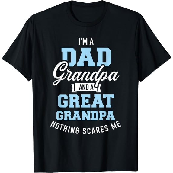 I'm a dad grandpa and great grandpa nothing scares me T-Shirt