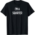 thumbnail image 1 of I'm a squirter T-Shirt, 1 of 4