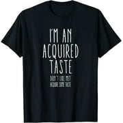 I'm an acquired taste. Don't like me? Acquire some taste