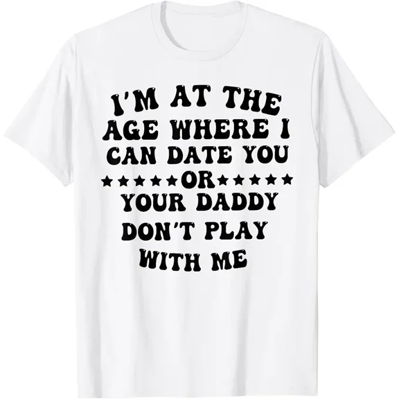 I'm at The Age Where I Can Date You Or Your Daddy Don't T-Shirt