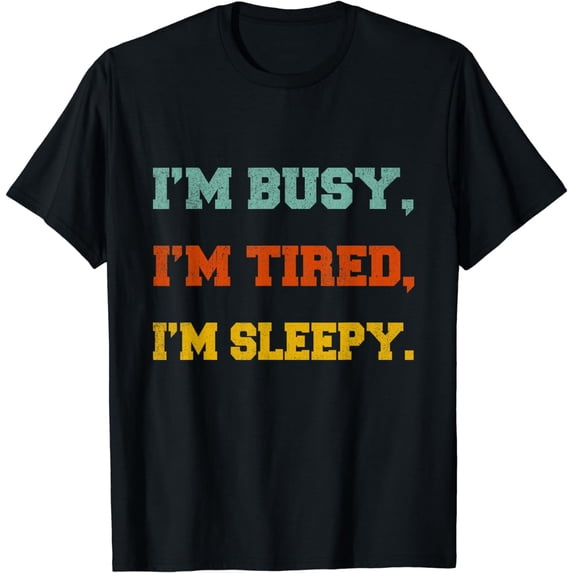 I'm busy I'm tired I'm sleepy funny dad quote saying for him T-Shirt