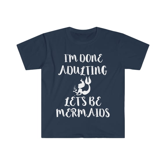 I'm done Adulting Let's be Mermaids Unisex T-shirt S-3XL