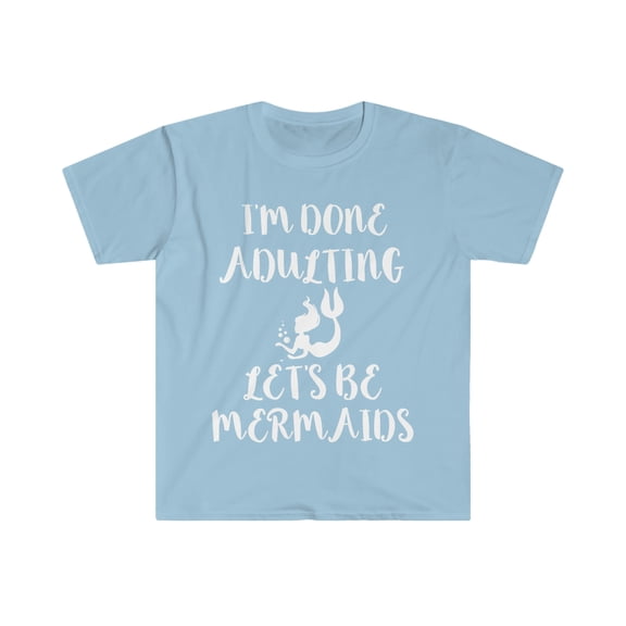 I'm done Adulting Let's be Mermaids Unisex T-shirt S-3XL