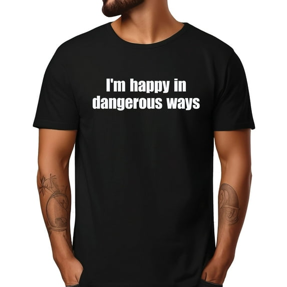 I'm happy in dangerous ways T-Shirt