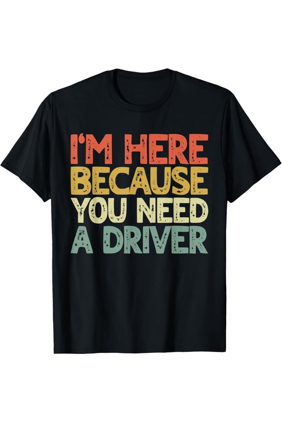 I'm here Because You Need a Driver Transportation Driving T-Shirt