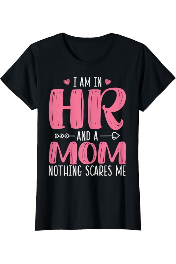 I'm in HR and Mom Nothing Scares Me - Human Resources Mom T-Shirt