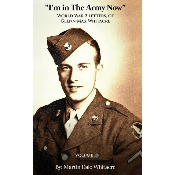 I'm in the Army Now I'm in the Army Now: World War 2 Letters, of Glenn Max Whitacre, Book 1, (Hardcover)