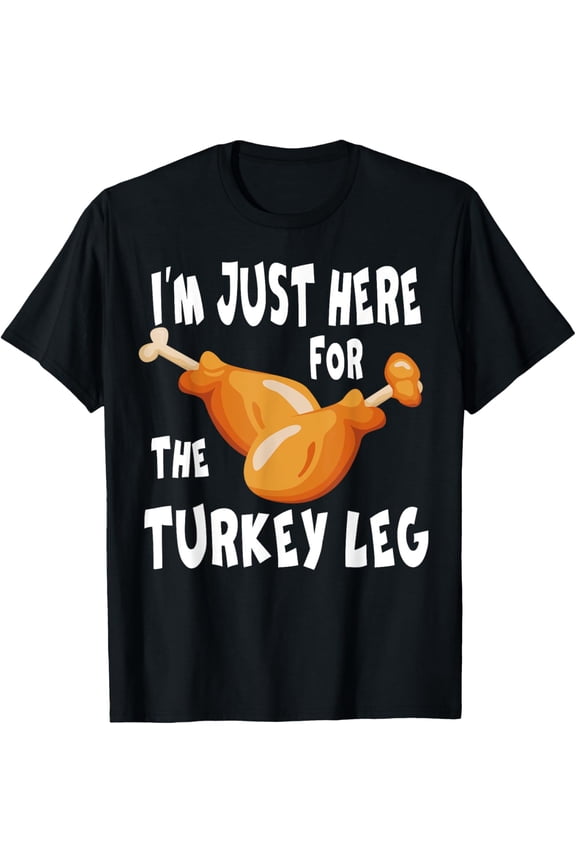 I'm just here for the Turkey Leg & Food Thanksgiving Gift T-Shirt