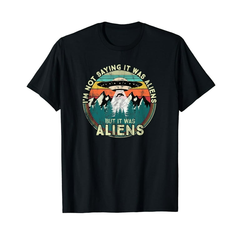 I'm Not Saying It Was Aliens... Tshirt I'm Not Saying It Was Aliens... Tshirt
